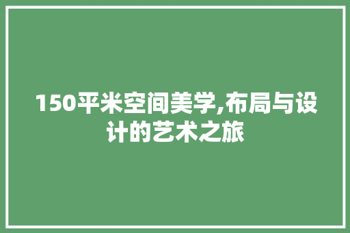 150平米空间美学,布局与设计的艺术之旅