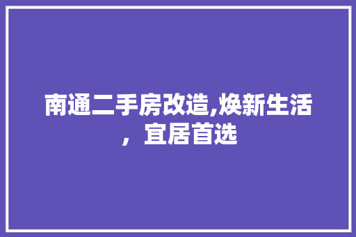 南通二手房改造,焕新生活，宜居首选
