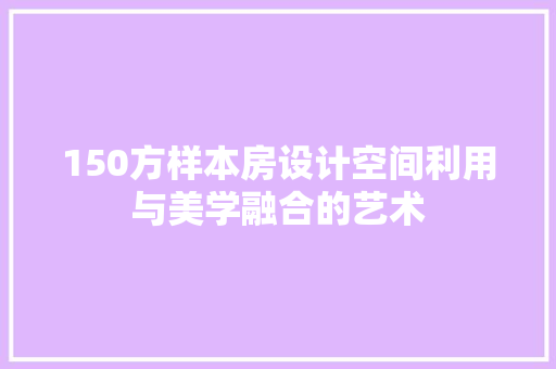 150方样本房设计空间利用与美学融合的艺术