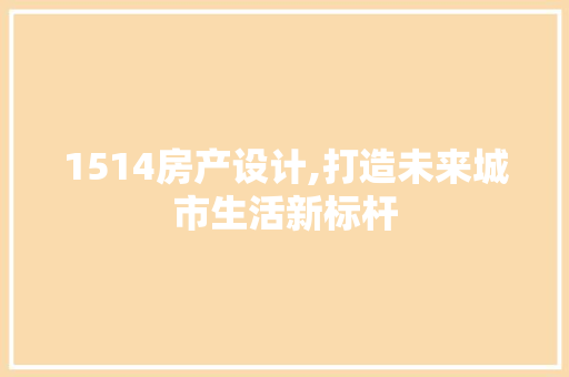1514房产设计,打造未来城市生活新标杆