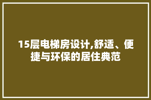 15层电梯房设计,舒适、便捷与环保的居住典范