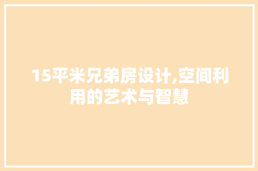 15平米兄弟房设计,空间利用的艺术与智慧