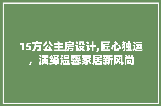 15方公主房设计,匠心独运,演绎温馨家居新风尚 隔断设计 15方公主房设计,匠心独运,演绎温馨家居新风尚 隔断设计
