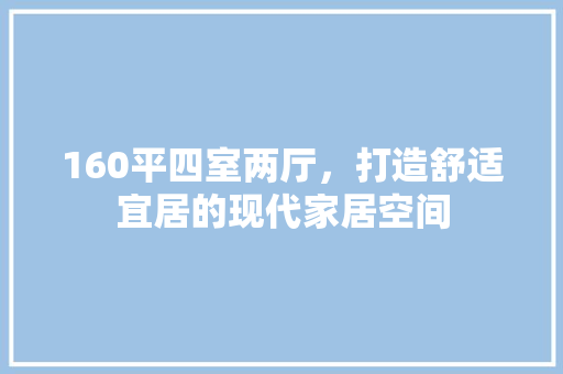 160平四室两厅，打造舒适宜居的现代家居空间