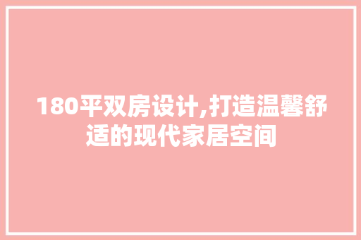 180平双房设计,打造温馨舒适的现代家居空间