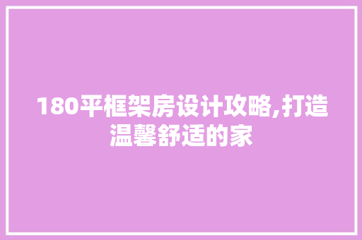 180平框架房设计攻略,打造温馨舒适的家 装修材料