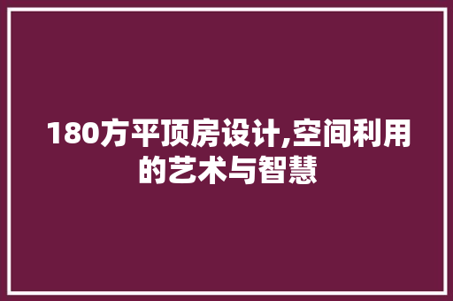 180方平顶房设计,空间利用的艺术与智慧