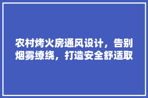 农村烤火房通风设计，告别烟雾缭绕，打造安全舒适取暖空间！ 门窗装修