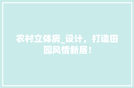 农村立体房_设计，打造田园风情新居！ 隔断设计