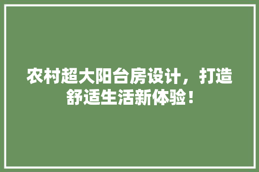 农村超大阳台房设计,打造舒适生活新体验! 庭院装修 农村超大阳台房设计,打造舒适生活新体验! 庭院装修