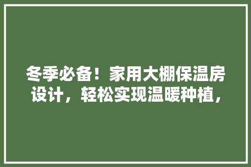冬季必备！家用大棚保温房设计，轻松实现温暖种植，快来学习吧！ 墙面装饰