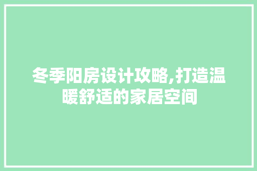 冬季阳房设计攻略,打造温暖舒适的家居空间 隔断设计 冬季阳房设计攻略,打造温暖舒适的家居空间 隔断设计