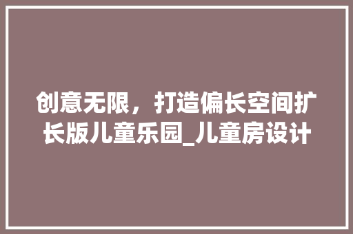 创意无限，打造偏长空间扩长版儿童乐园_儿童房设计新风尚