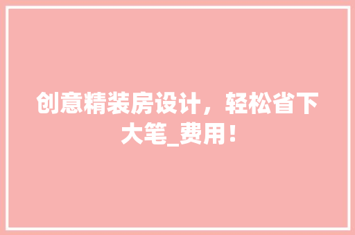 创意精装房设计，轻松省下大笔_费用！