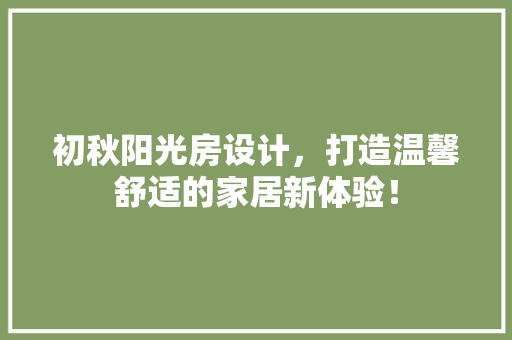 初秋阳光房设计，打造温馨舒适的家居新体验！