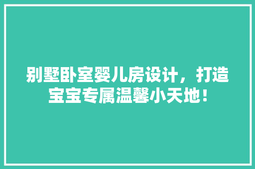 别墅卧室婴儿房设计，打造宝宝专属温馨小天地！ 地面装修
