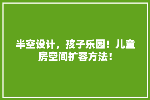 半空设计，孩子乐园！儿童房空间扩容方法！ 庭院装修