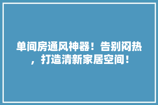 单间房通风神器！告别闷热，打造清新家居空间！