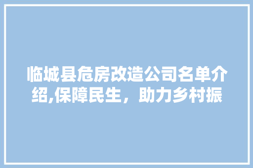 临城县危房改造公司名单介绍,保障民生，助力乡村振兴