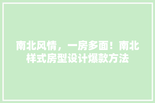 南北风情，一房多面！南北样式房型设计爆款方法