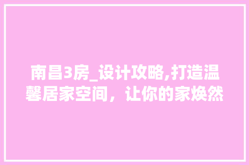 南昌3房_设计攻略,打造温馨居家空间，让你的家焕然一新！ 庭院装修