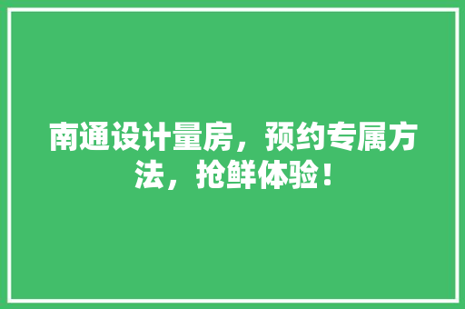 南通设计量房，预约专属方法，抢鲜体验！ 地面装修