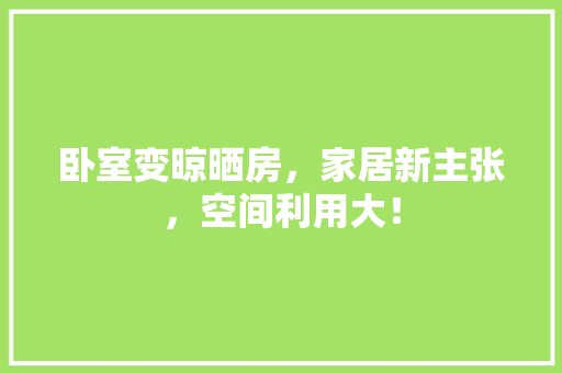 卧室变晾晒房，家居新主张，空间利用大！ 门窗装修
