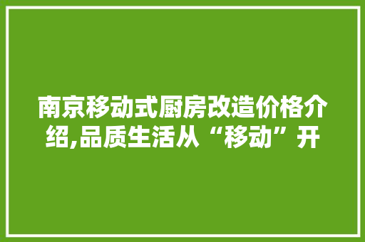 南京移动式厨房改造价格介绍,品质生活从“移动”开始