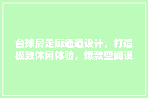 台球房走廊通道设计，打造极致休闲体验，爆款空间设计方法！