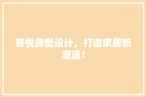吾悦房型设计,打造家居新潮流! 装修材料 吾悦房型设计,打造家居新潮流! 装修材料