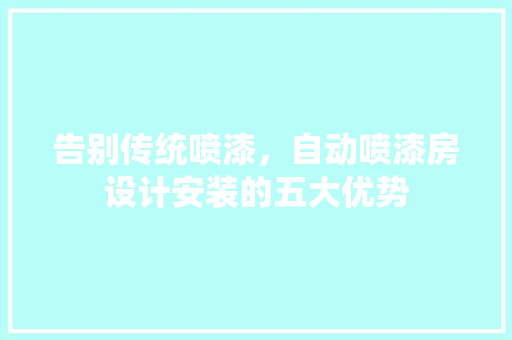 告别传统喷漆，自动喷漆房设计安装的五大优势