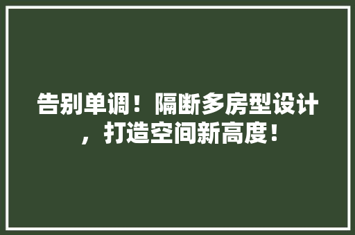 告别单调!隔断多房型设计,打造空间新高度! 装修材料 告别单调!隔断多房型设计,打造空间新高度! 装修材料