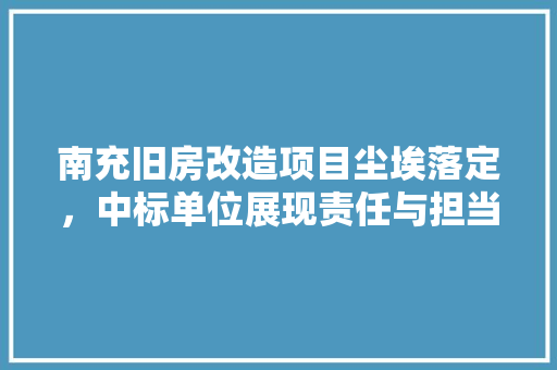 南充旧房改造项目尘埃落定，中标单位展现责任与担当 墙面装饰