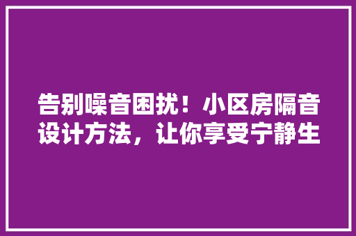 告别噪音困扰！小区房隔音设计方法，让你享受宁静生活