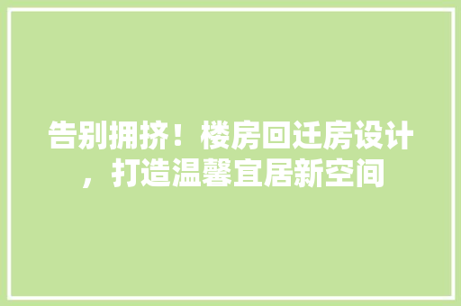 告别拥挤!楼房回迁房设计,打造温馨宜居新空间 庭院装修 告别拥挤!楼房回迁房设计,打造温馨宜居新空间 庭院装修