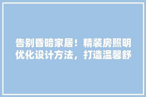 告别昏暗家居！精装房照明优化设计方法，打造温馨舒适生活空间 装修攻略