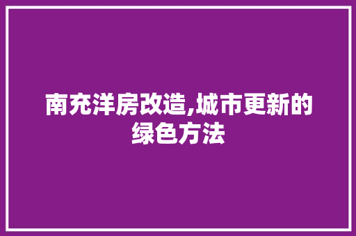 南充洋房改造,城市更新的绿色方法