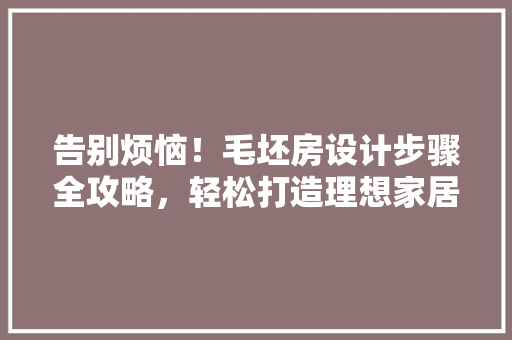 告别烦恼！毛坯房设计步骤全攻略，轻松打造理想家居 门窗装修