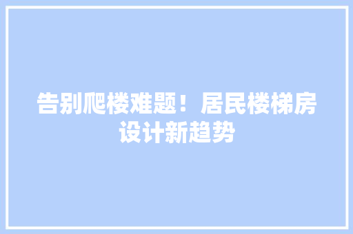 告别爬楼难题！居民楼梯房设计新趋势 景观设计