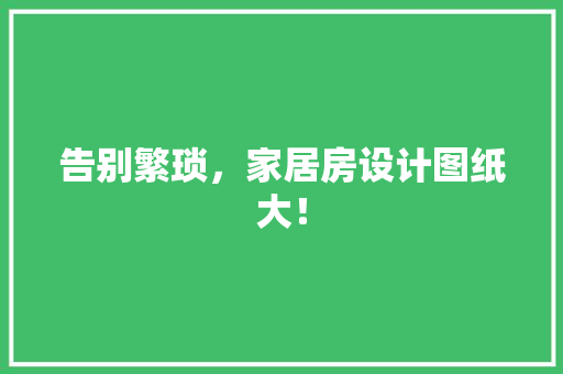 告别繁琐，家居房设计图纸大！ 庭院装修