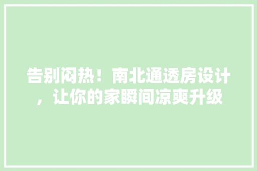 告别闷热！南北通透房设计，让你的家瞬间凉爽升级
