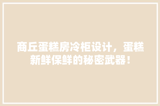 商丘蛋糕房冷柜设计，蛋糕新鲜保鲜的秘密武器！ 景观设计