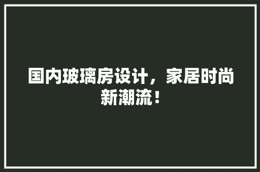 国内玻璃房设计，家居时尚新潮流！