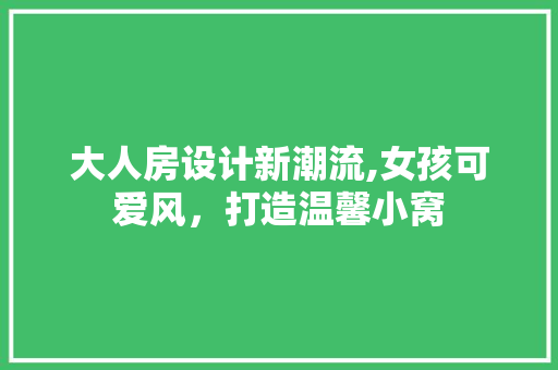 大人房设计新潮流,女孩可爱风，打造温馨小窝 景观设计