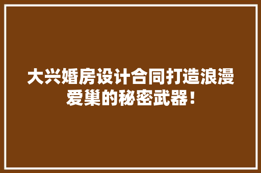 大兴婚房设计合同打造浪漫爱巢的秘密武器！ 门窗装修