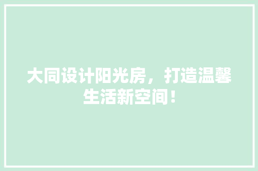 大同设计阳光房，打造温馨生活新空间！