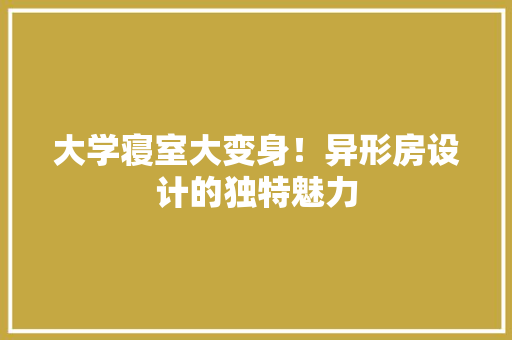 大学寝室大变身！异形房设计的独特魅力