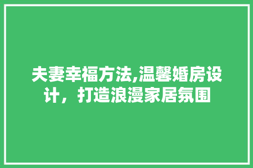 夫妻幸福方法,温馨婚房设计，打造浪漫家居氛围 地面装修