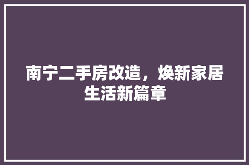 南宁二手房改造，焕新家居生活新篇章
