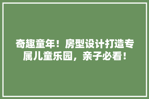 奇趣童年！房型设计打造专属儿童乐园，亲子必看！